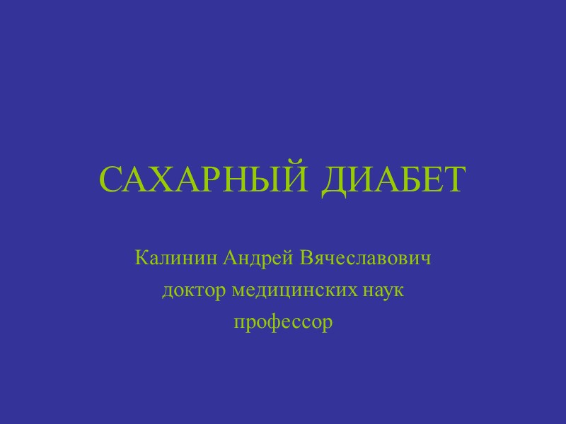 САХАРНЫЙ ДИАБЕТ Калинин Андрей Вячеславович доктор медицинских наук профессор